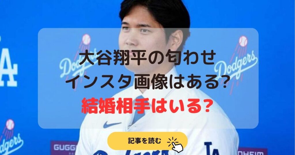 【2024最新】大谷翔平に匂わせインスタ画像はある?結婚相手はいる？