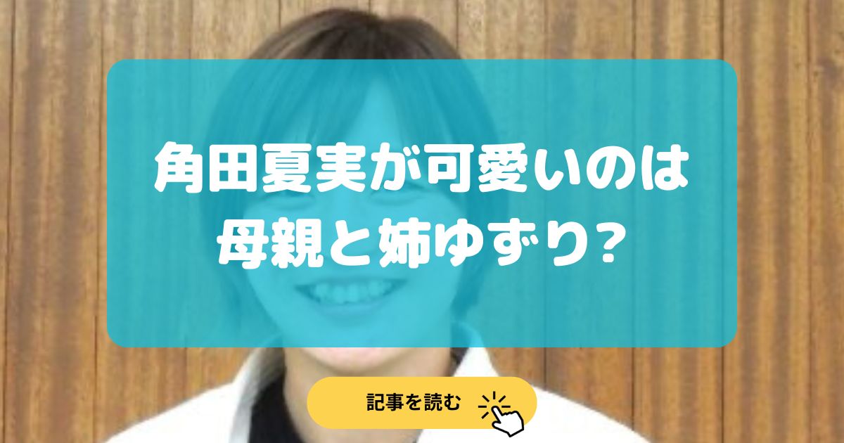 顔画像|角田夏実が可愛い理由5選!八重歯は母親ゆずりで姉も超美人!