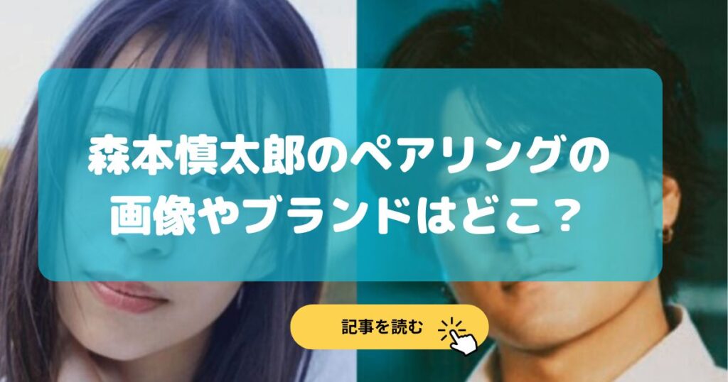 画像|森本慎太郎が森川葵とペアリング⁉︎薬指の指輪のブランドはどこ?