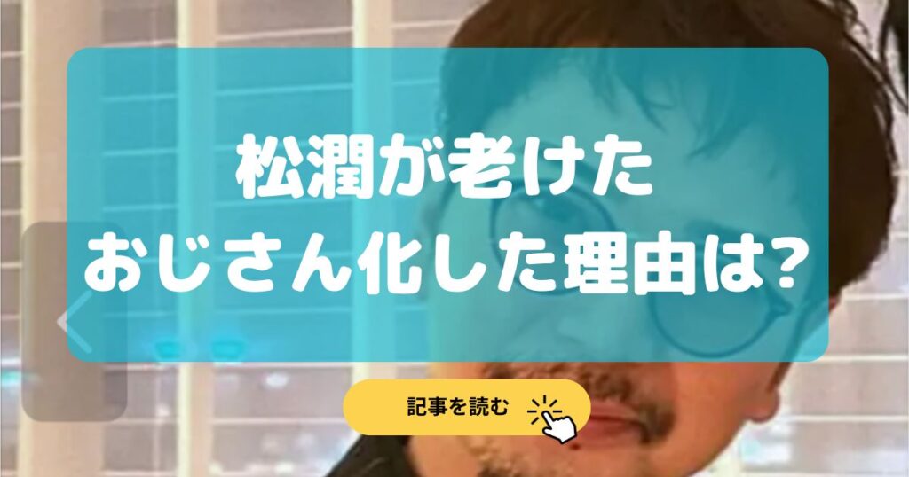 【画像比較】松潤が老けた?おじさん化した理由7選!髭面で声枯れた?