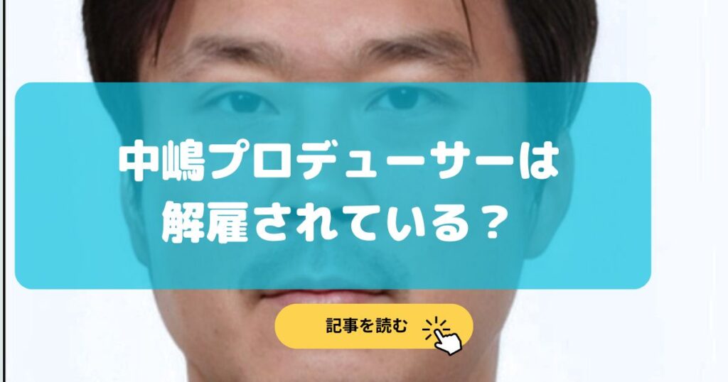 2025最新|中嶋プロデューサーの現在は解雇(クビ)か退職している?