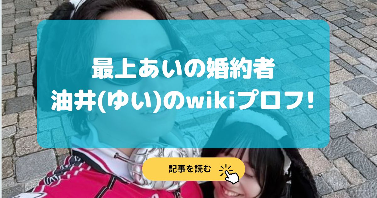 最上あいの婚約者|油井(ゆい)の学歴•経歴wikiプロフィール!社長?